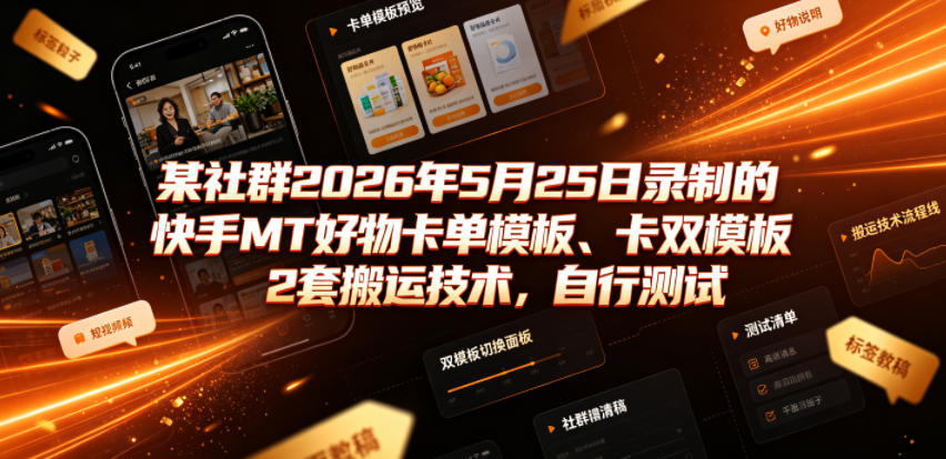 某社群2026年5月25日录制的快手MT好物卡单模板、卡双模板2套搬运技术，自行测试-皮皮网创