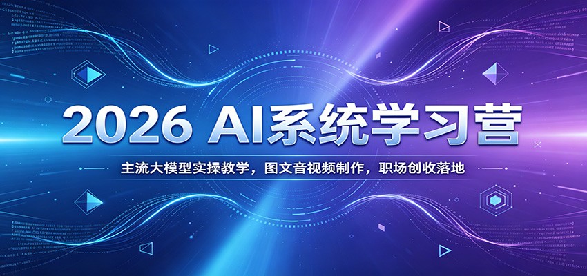 2026 AI系统学习营：主流大模型实操教学，图文音视频制作，职场创收落地-皮皮网创