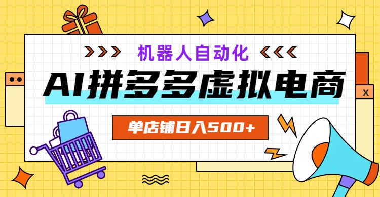 AI拼多多虚拟电商，配合机器人打造一个日入500的自动化店铺-皮皮网创