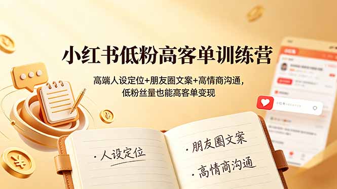小红书低粉高客单训练营：高端人设定位+朋友圈文案+高情商沟通，低粉丝量也能高客单变现-皮皮网创