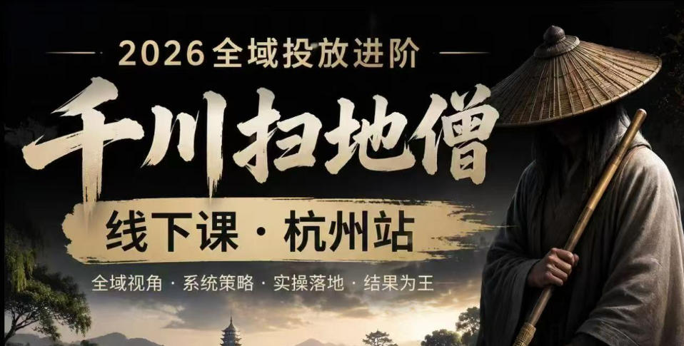 千川扫地僧2026抖音全域投放进阶课，少走弯路·快速起量·掌控增长，6月12-14号杭州线下课(更新)-皮皮网创