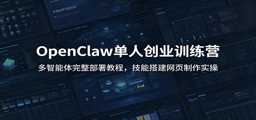 OpenClaw单人创业训练营：多智能体完整部署教程，技能搭建网页制作实操-皮皮网创