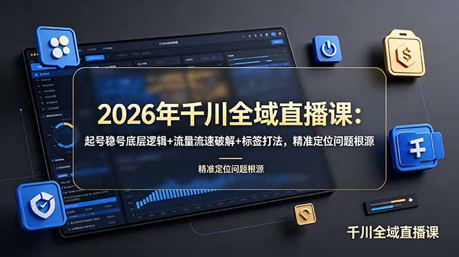 2026年千川全域直播课：起号稳号底层逻辑+流量流速破解+标签打法，精准定位问题根源-皮皮网创