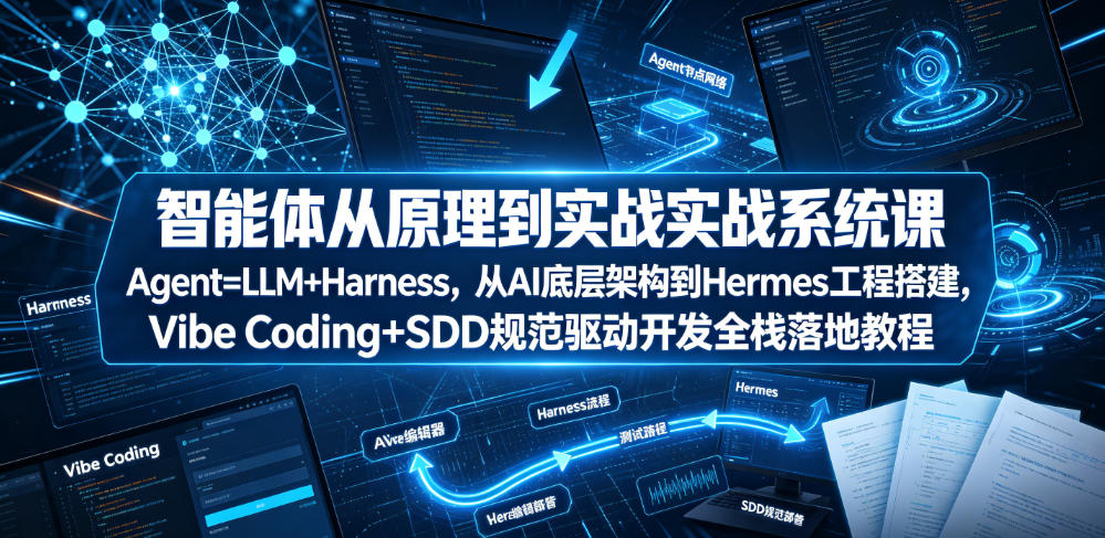 智能体从原理到实战系统课Agent=LLM+Harness，从AI底层架构到Hermes工程搭建，Vibe Coding+SDD规范驱动开发全栈落地教程-皮皮网创
