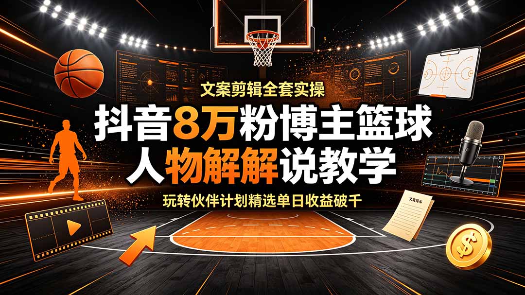 抖音8万粉博主篮球人物解说教学,文案剪辑全套实操,玩转伙伴计划精选单日收益破千-皮皮网创
