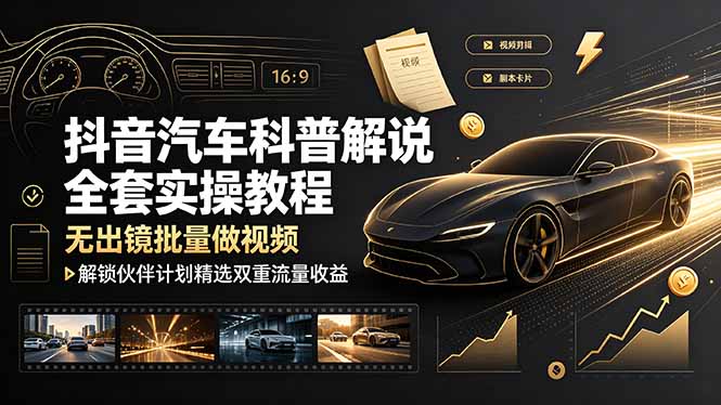 抖音汽车科普解说全套实操教程,无出镜批量做视频,解锁伙伴计划精选双重流量收益-皮皮网创
