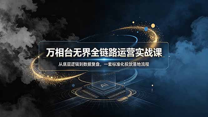万相台无界全链路运营实战课，从底层逻辑到数据复盘，一套标准化投放落地流程-皮皮网创