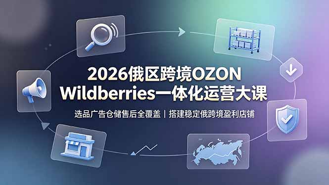 2026俄区跨境OZON Wildberries一体化运营大课，选品广告仓储售后全覆盖，搭建稳定俄跨境盈利店铺-皮皮网创