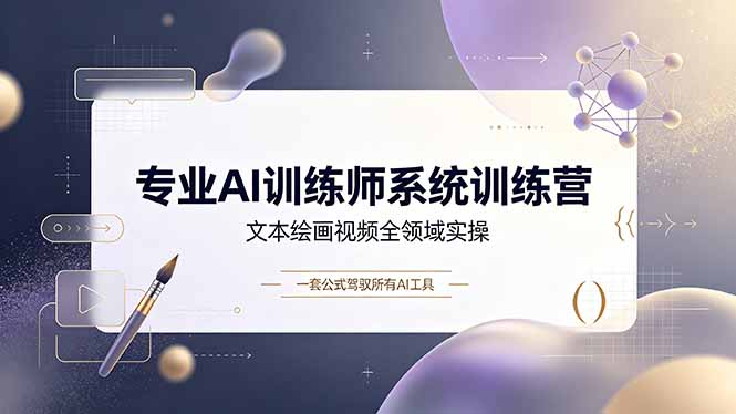 专业AI训练师系统训练营,文本绘画视频全领域实操,一套公式驾驭所有AI工具-皮皮网创