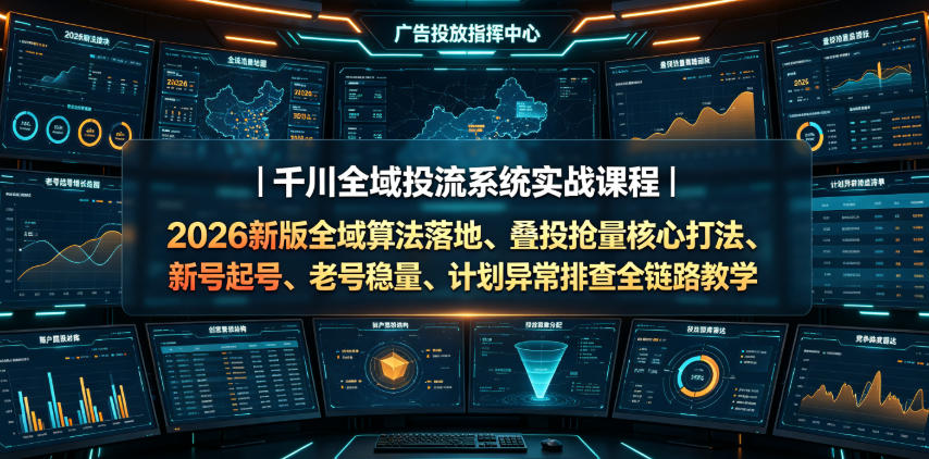 千川全域投流系统实战课程|2026新版全域算法落地、叠投抢量核心打法、新号起号、老号稳量、计划异常排查全链路教学-皮皮网创