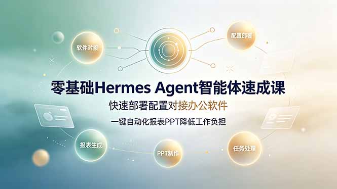零基础Hermes Agent智能体速成课，快速部署配置对接办公软件；一键自动化报表PPT降低工作负担-皮皮网创