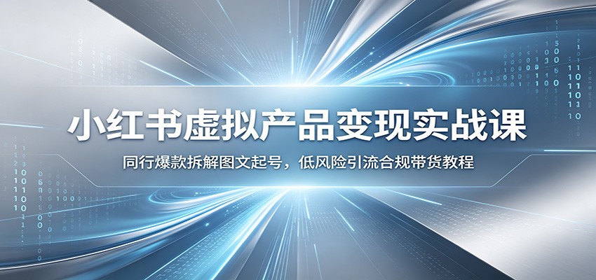 小红书虚拟产品变现实战课:同行爆款拆解图文起号,低风险引流合规带货教程-皮皮网创