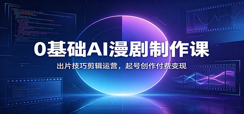 0基础AI漫剧制作课:出片技巧剪辑运营,起号创作付费变现-皮皮网创