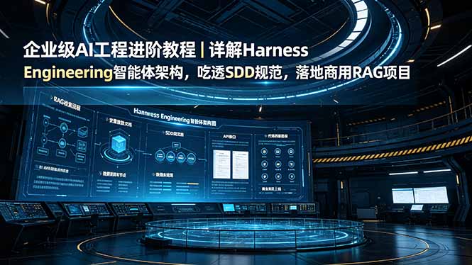 企业级AI工程进阶教程|详解Harness Engineering智能体架构,吃透SDD规范,落地商用RAG项目-皮皮网创