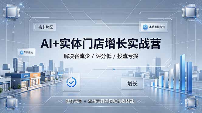 AI+实体门店增长实战营，解决客流少/评分低/投流亏损；矩阵霸屏+本地推打通同城增收路径-皮皮网创