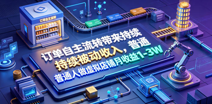 订单自主流转带来持续被动收入，普通人做虚拟店铺月收益1-3W【揭秘】-皮皮网创