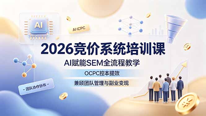 2026竞价系统培训课,AI赋能SEM全流程教学,OCPC控本提效,兼顾团队管理与副业变现-皮皮网创