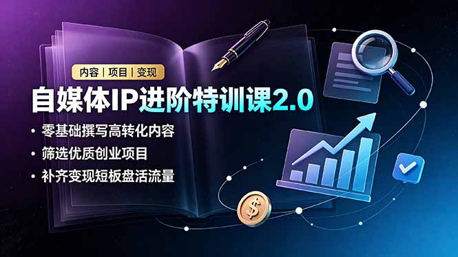 自媒体IP进阶特训课2.0,零基础撰写高转化内容,筛选优质创业项目,补齐变现短板盘活流量-皮皮网创
