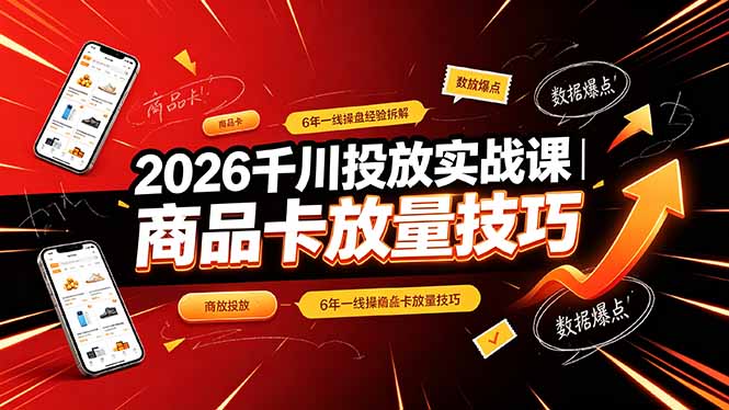 2026千川投放实战课|6年一线操盘经验拆解,通俗讲解全域投放,吃透商品卡放量技巧-皮皮网创