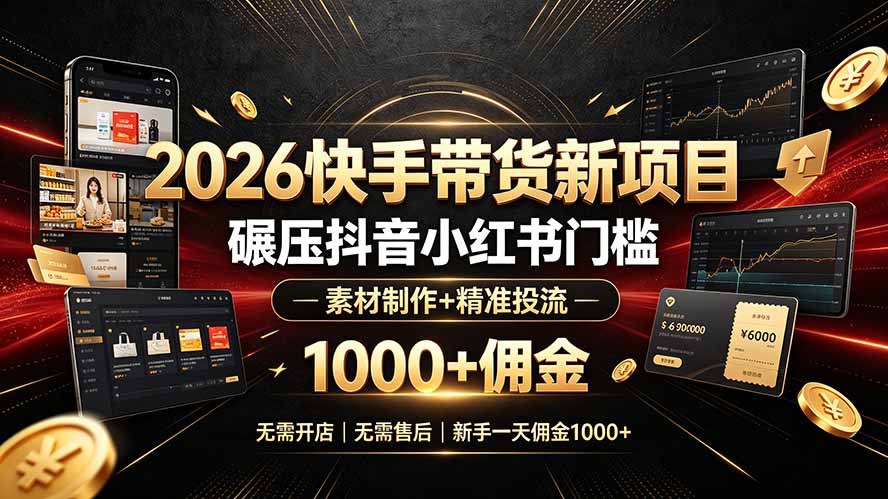 2026快手带货新项目|碾压抖音小红书门槛,素材制作+精准投流,无需开店,无需售后,新手一天佣金1000+-皮皮网创