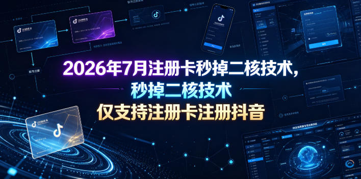2026年7月注册卡秒掉二核技术，仅支持注册卡注册抖音-皮皮网创