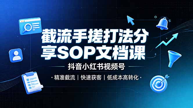 截流手搓打法分享SOP文档课，抖音小红书视频号丨精准截流，快速获客，低成本高转化-皮皮网创
