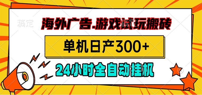海外广告视频挂机，小游戏试玩搬砖，单机日产300+，脚本24小时全自动挂机-皮皮网创