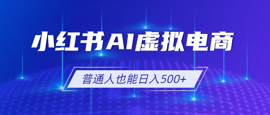 小红书AI虚拟电商2.0,AI软件+SEO技术,单店日入500+,可多店铺矩阵放大-皮皮网创
