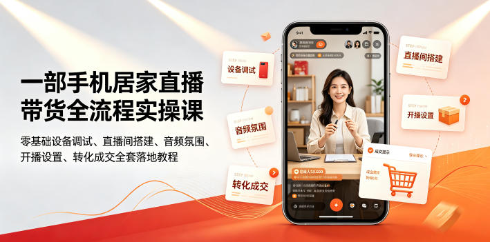一部手机居家直播带货全流程实操课|零基础设备调试、直播间搭建、音频氛围、开播设置、转化成交全套落地教程-皮皮网创