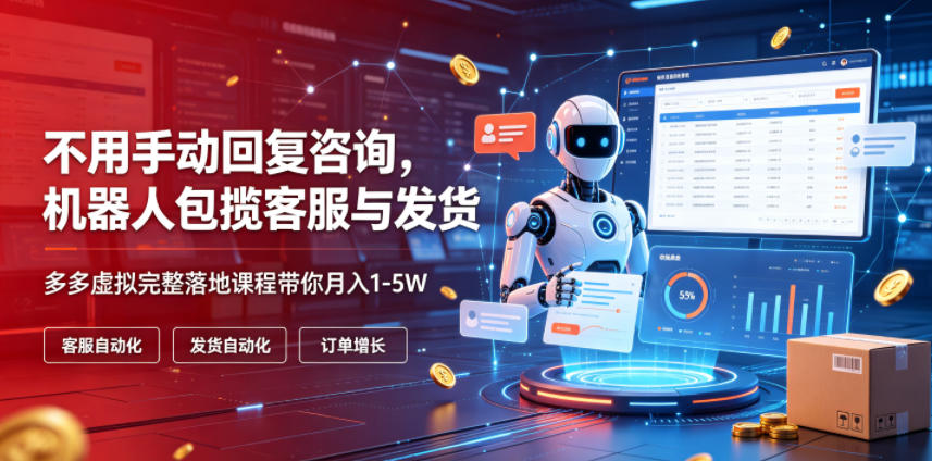不用手动回复咨询,机器人包揽客服与发货,多多虚拟完整落地课程带你月入1-5W【揭秘】-皮皮网创