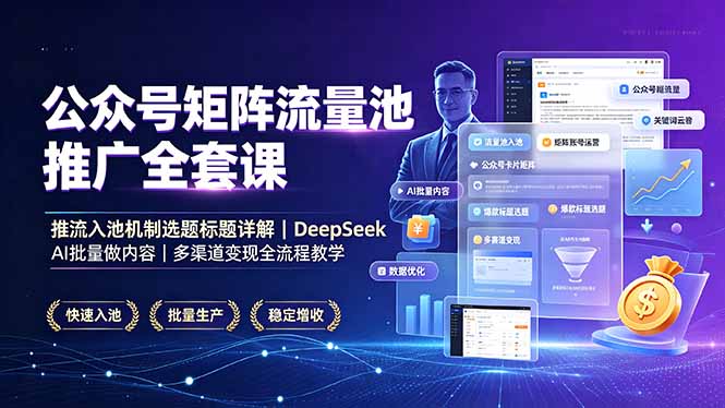公众号矩阵流量池推广全套课，推流入池机制选题标题详解，DeepSeek AI批量做内容，多渠道变现全流程教学-皮皮网创