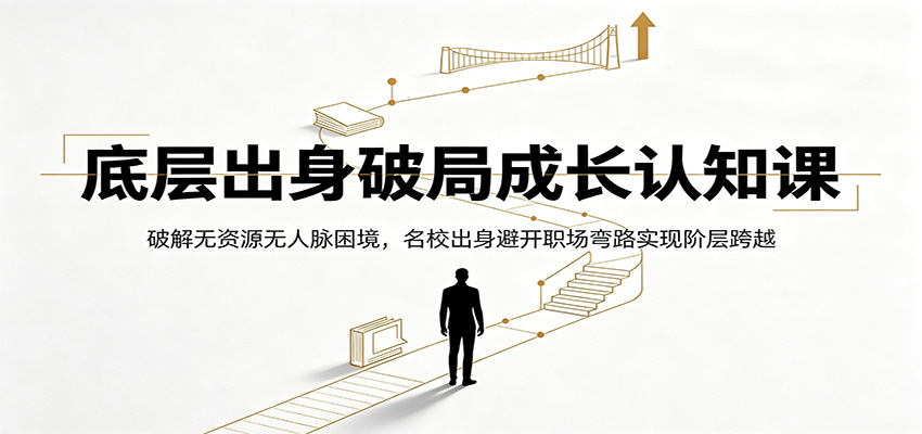 底层出身破局成长认知课:破解无资源无人脉困境,名校出身避开职场弯路实现阶层跨越-皮皮网创