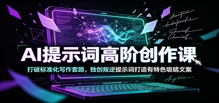 AI提示词高阶创作课:打破标准化写作套路,独创叛逆提示词打造有特色吸睛文案-皮皮网创