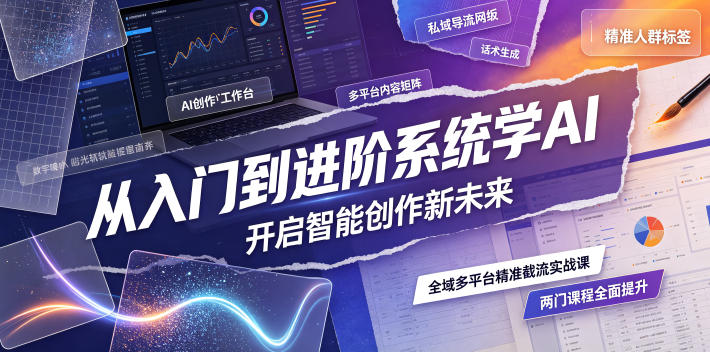 从入门到进阶系统学AI,开启智能创作新未来,两门课程,全面提升你的AI创作能力-皮皮网创
