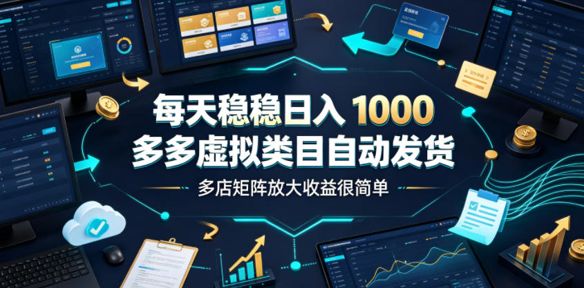 每天稳稳日入1000,多多虚拟类目自动发货,多店矩阵放大收益很简单【揭秘】-皮皮网创