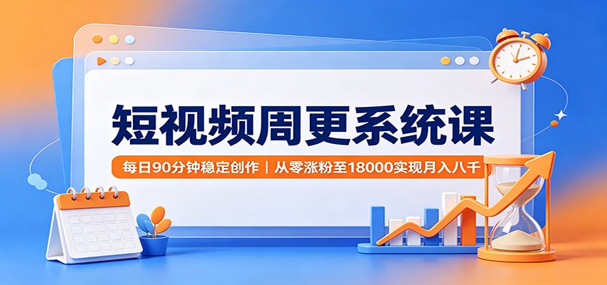 短视频周更系统课：每日90分钟稳定创作，从零涨粉至18000实现月入八千-皮皮网创