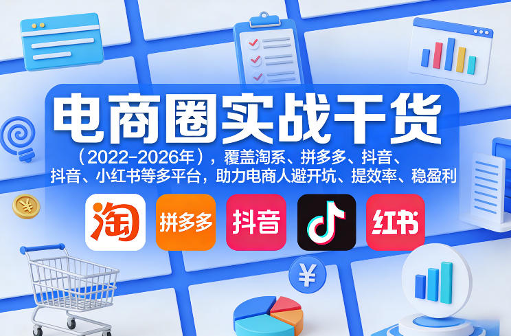 电商圈实战干货(2023-2026年)，覆盖淘系、拼多多、抖音、小红书等多平台，助力电商人避开坑、提效率、稳盈利(更新08月08日)-皮皮网创