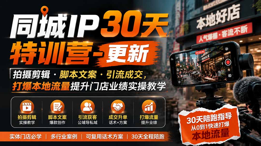 同城IP30天特训营-更新｜拍摄剪辑+脚本文案+引流成交，打爆本地流量提升门店业绩实操教学-皮皮网创