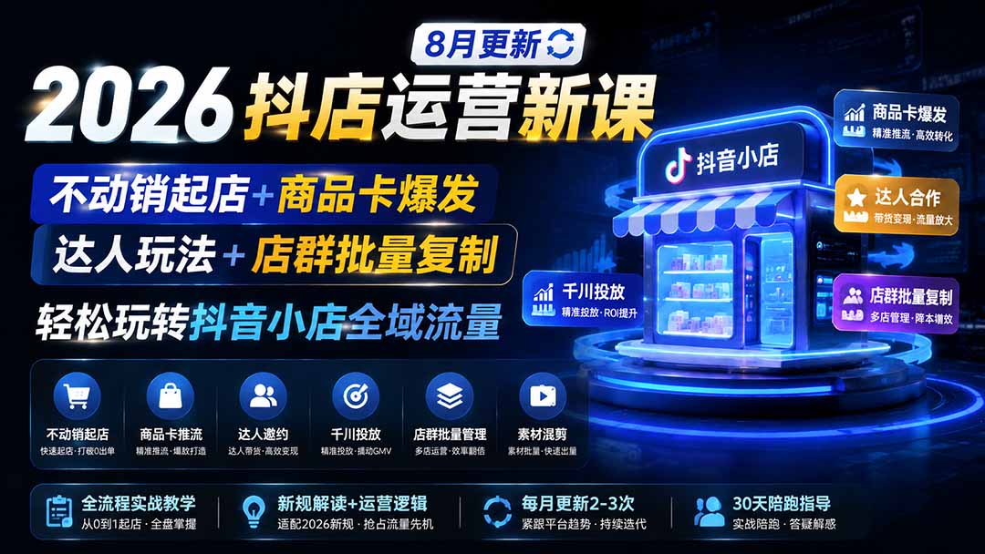 2026抖店运营新课｜8月更新｜不动销起店+商品卡爆发｜达人玩法+店群批量复制｜轻松玩转抖音小店全域流量-皮皮网创