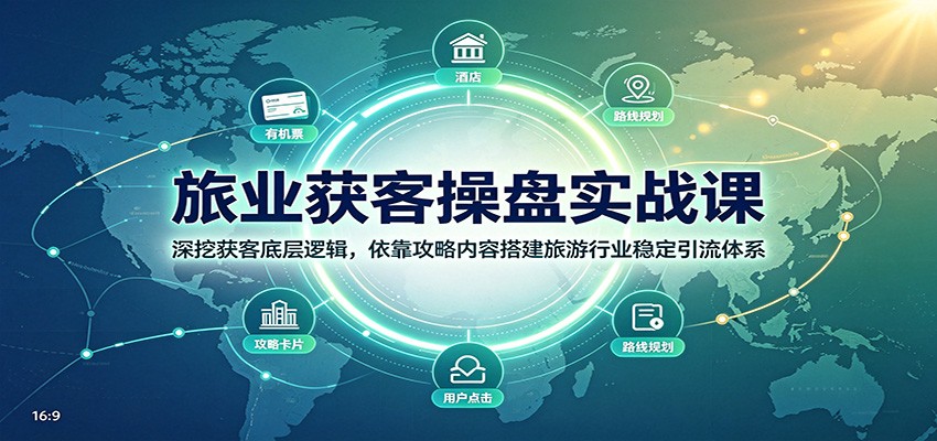 旅业获客操盘实战课：深挖获客底层逻辑，依靠攻略内容搭建旅游行业稳定引流体系-皮皮网创