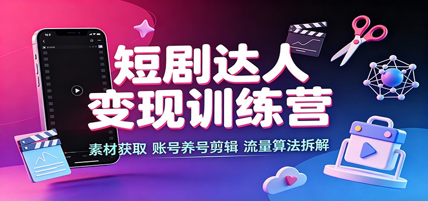 短剧达人变现训练营：素材获取，账号养号剪辑，流量算法拆解-皮皮网创