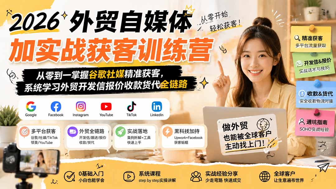 2026外贸自媒体加实战获客训练营;从零到一掌握谷歌社媒精准获客,系统学习外贸开发信报价收款货代全链路-皮皮网创