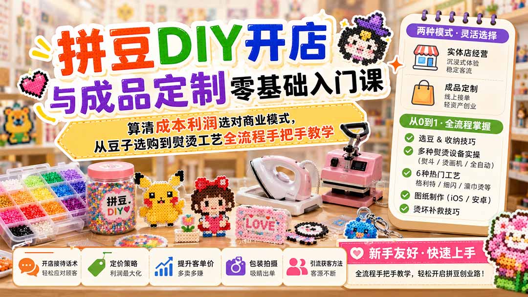 拼豆DIY开店与成品定制零基础入门课；算清成本利润选对商业模式，从豆子选购到熨烫工艺全流程手把手教学-皮皮网创