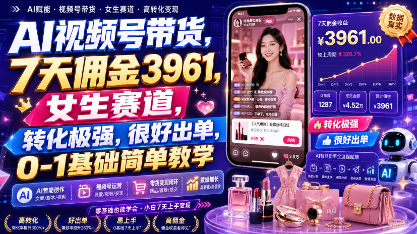 AI视频号带货，7天佣金3961，女生赛道，转化极强，很好出单，0-1基础简单教学-皮皮网创