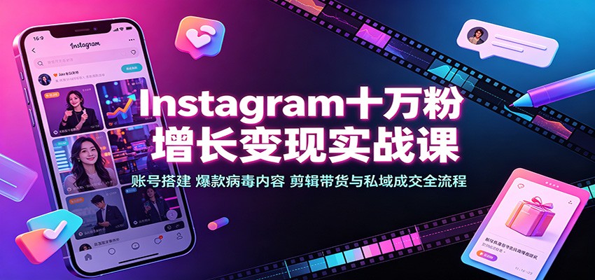 Instagram十万粉增长变现实战课:账号搭建、爆款病毒内容、剪辑带货与私域成交全流程-皮皮网创