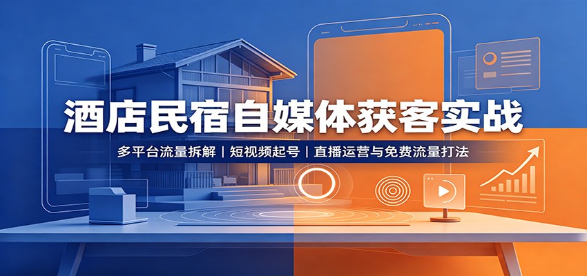 酒店民宿自媒体获客实战:多平台流量拆解,短视频起号,直播运营与免费流量打法-皮皮网创