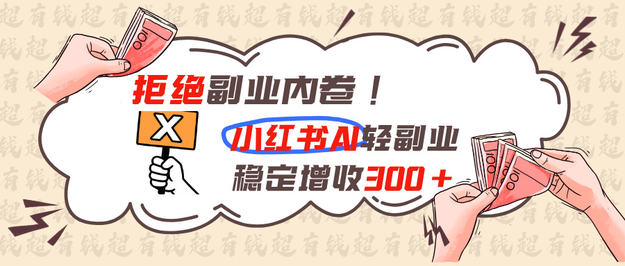 拒绝副业内卷!小红书 AI轻副业稳定增收300+-皮皮网创