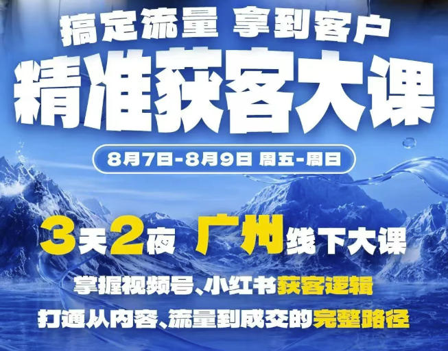 精准获客实战大课,掌握视频号、小红书获客逻辑,打通从内容、流量到成交的完整路径(广州站8.7-9)-皮皮网创
