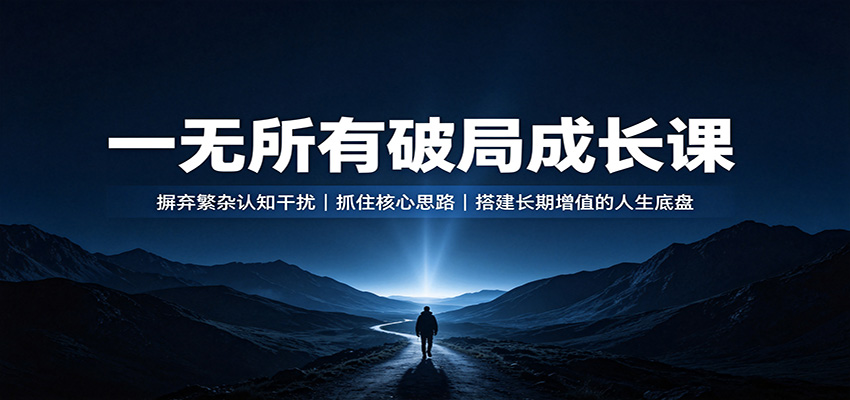 一无所有破局成长课：摒弃繁杂认知干扰，抓住核心思路，搭建长期增值的人生底盘-皮皮网创