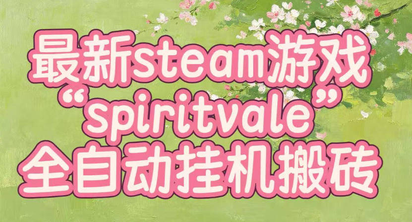最新steam爆火游戏spiritvale,单窗口日入100+,可矩阵操作,全套保姆级教程【揭秘】-皮皮网创